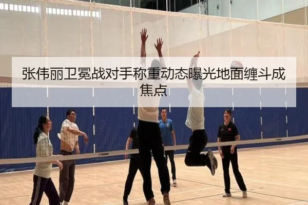 张伟丽卫冕战对手称重动态曝光地面缠斗成焦点